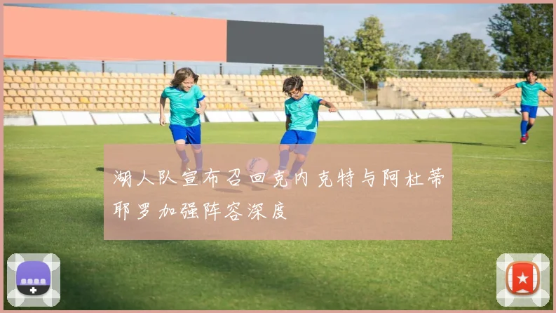 湖人队宣布召回克内克特与阿杜蒂耶罗加强阵容深度