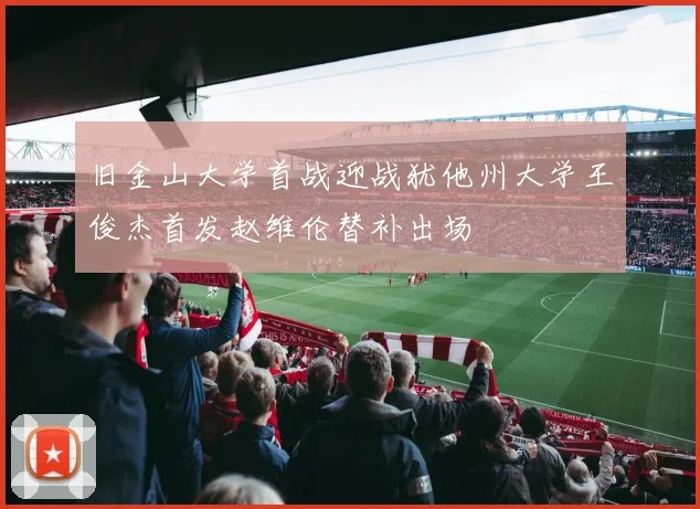 旧金山大学首战迎战犹他州大学王俊杰首发赵维伦替补出场