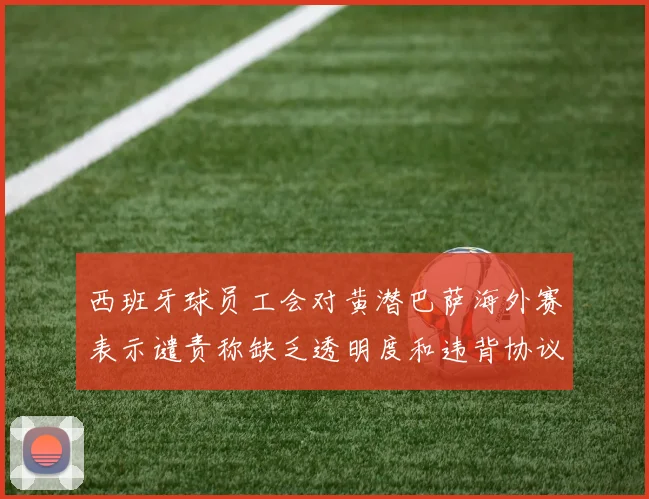 西班牙球员工会对黄潜巴萨海外赛表示谴责称缺乏透明度和违背协议