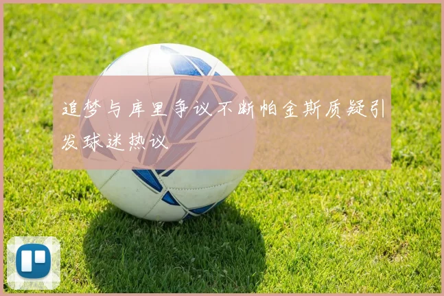 追梦与库里争议不断帕金斯质疑引发球迷热议