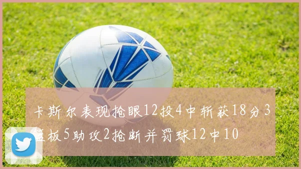 卡斯尔表现抢眼12投4中斩获18分3篮板5助攻2抢断并罚球12中10