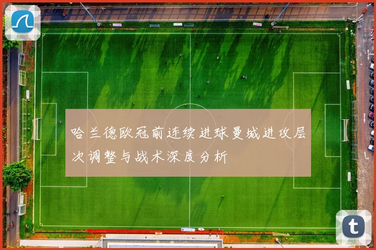 哈兰德欧冠前连续进球曼城进攻层次调整与战术深度分析