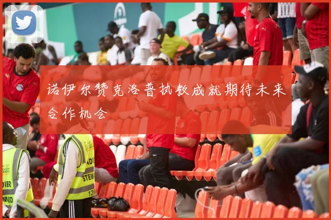 诺伊尔赞克洛普执教成就期待未来合作机会
